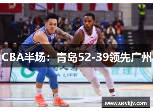CBA半场：青岛52-39领先广州