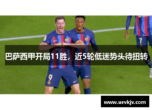 巴萨西甲开局11胜，近5轮低迷势头待扭转